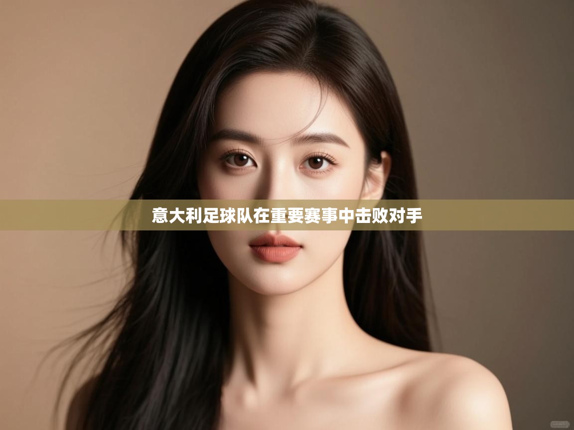 意大利足球队在重要赛事中击败对手