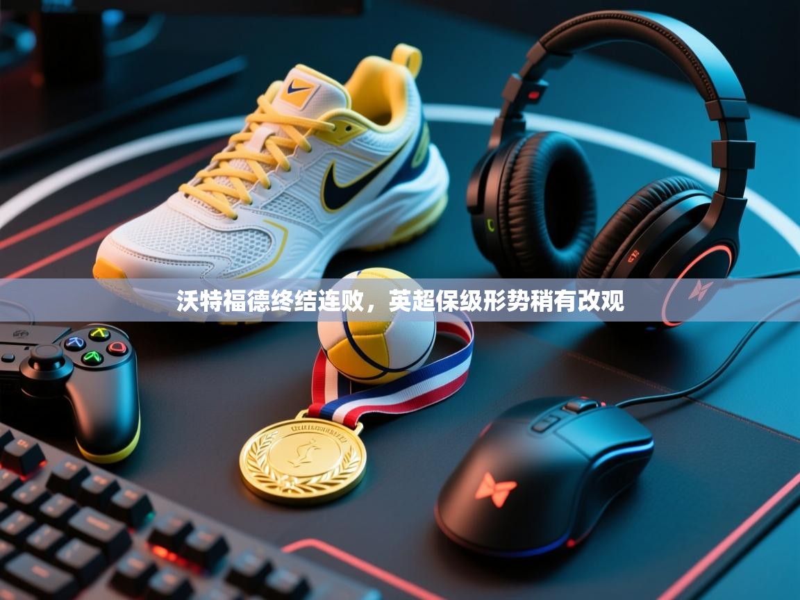 沃特福德终结连败，英超保级形势稍有改观  第1张