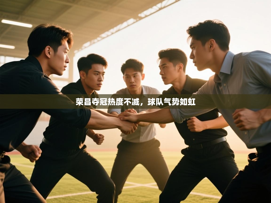 荣昌夺冠热度不减,球队气势如虹 第1张