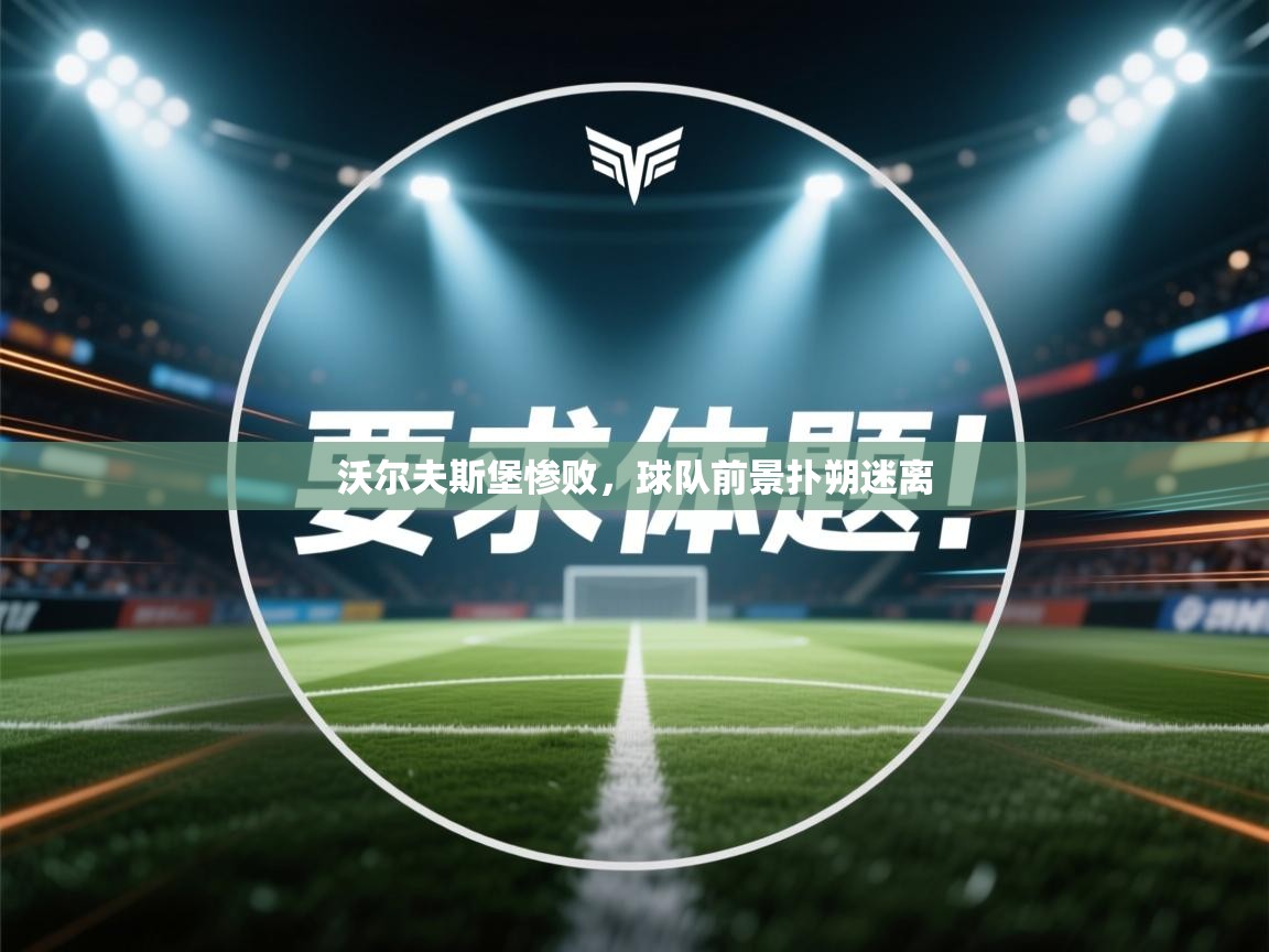 沃尔夫斯堡惨败，球队前景扑朔迷离  第1张