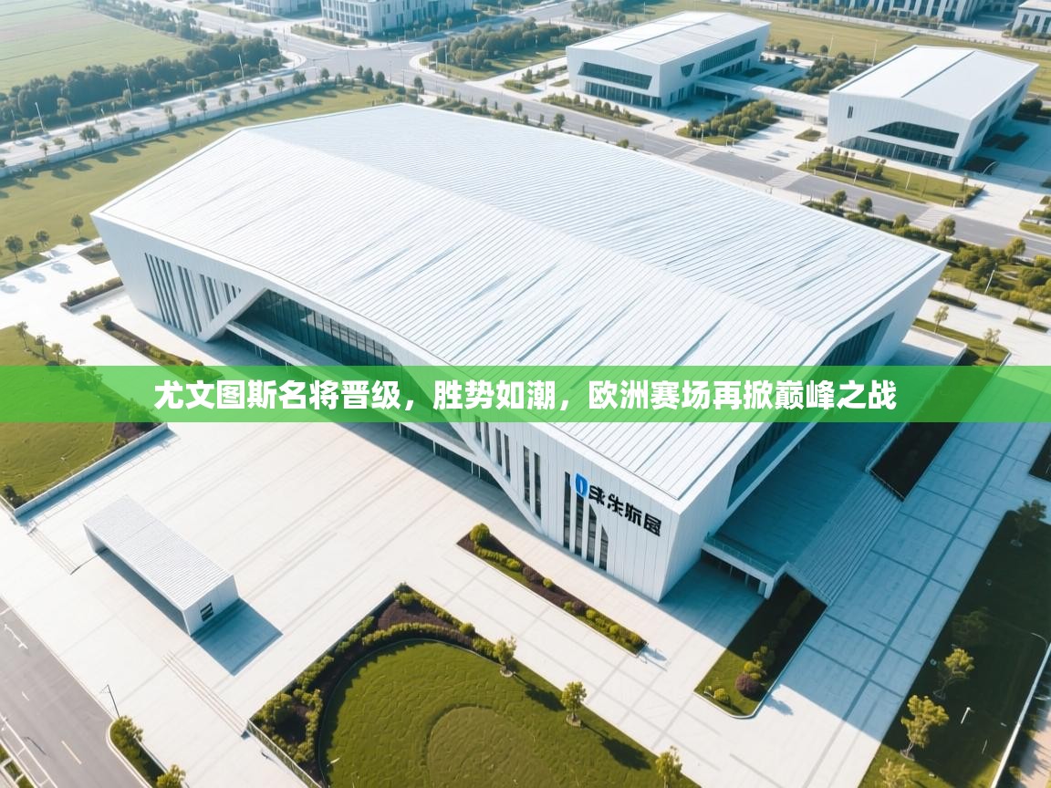 尤文图斯名将晋级，胜势如潮，欧洲赛场再掀巅峰之战  第1张