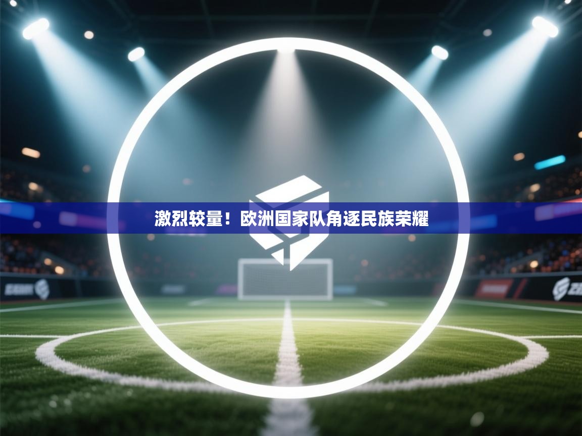 激烈较量！欧洲国家队角逐民族荣耀  第1张