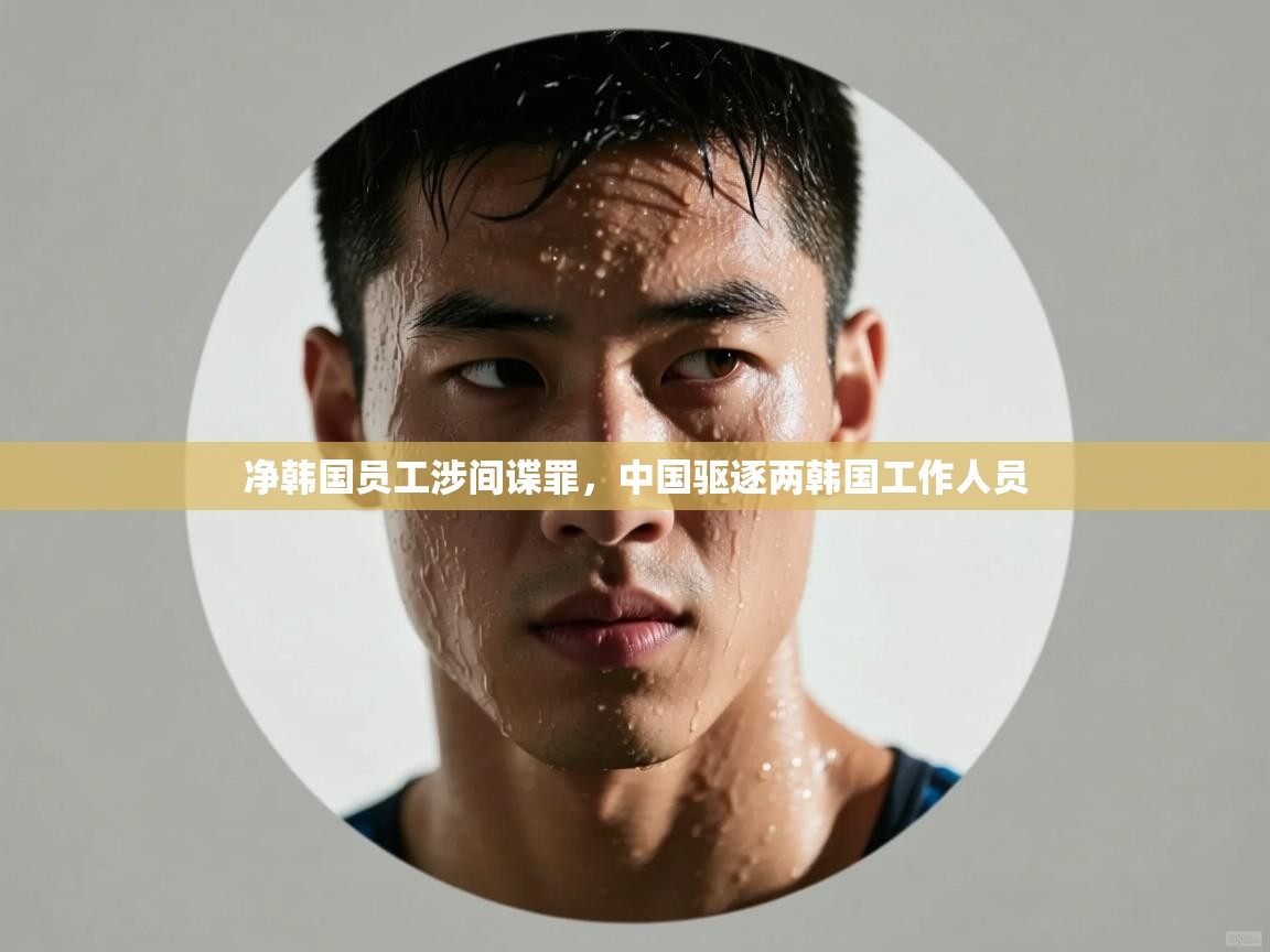 净韩国员工涉间谍罪,中国驱逐两韩国工作人员 第1张