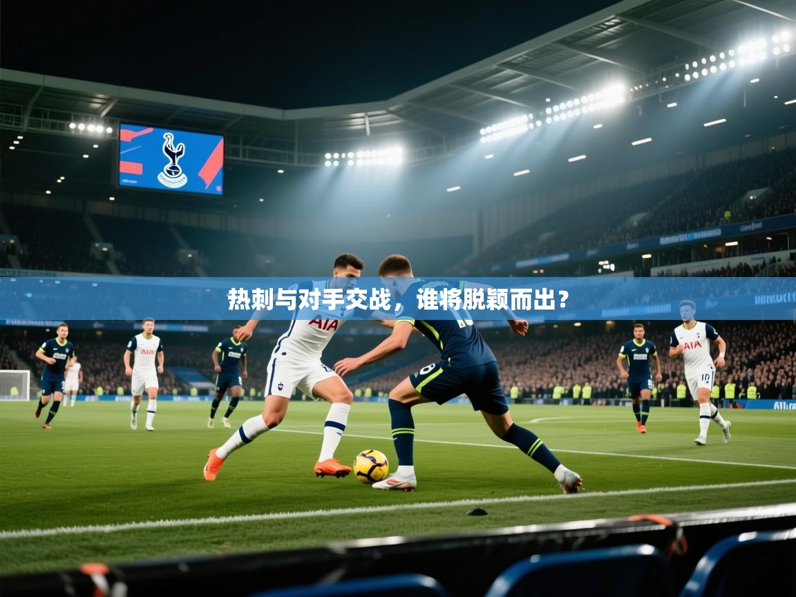热刺与对手交战，谁将脱颖而出？  第1张